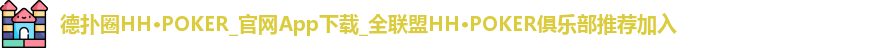德扑圈HH·POKER_官网App下载_全联盟HH·POKER俱乐部推荐加入